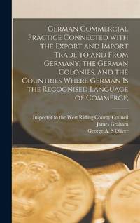 German Commercial Practice Connected With the Export and Import Trade to and From Germany, the...