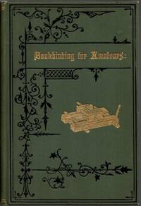 Bookbinding for Amateurs: Being a Description of the Various Tools and Appliances Required and...