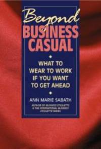 Beyond Business Casual: What to Wear to Work If You Want to Get Ahead by Ann Marie Sabath - 2000-05-01