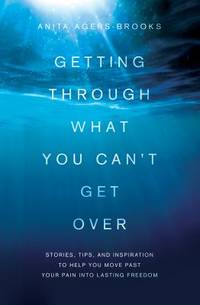 Getting Through What You Can't Get Over : Moving Past Your Pain into Lasting Freedom