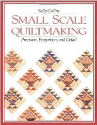 Small Scale Quilt Making: Precision, Proportion and Detail