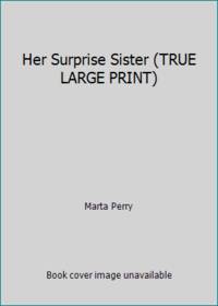 Her Surprise Sister (TRUE LARGE PRINT) by Marta Perry - 2012