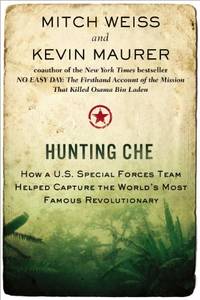 Hunting Che: How a U.S. Special Forces Team Helped Capture the World&#039;s Most Famous Revolutionary by Mitch; Maurer, Kevin Weiss - 2013-07-02