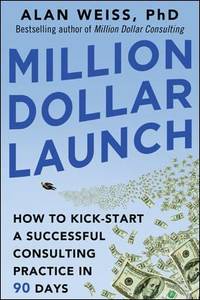 Million Dollar Launch: How to Kick-Start a Successful Consulting Practice in 90 Days