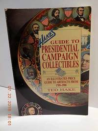 Hake's Guide to Presidential Campaign Collectibles  An Illustrated Price  Guide to Artifacts from 1789-1988