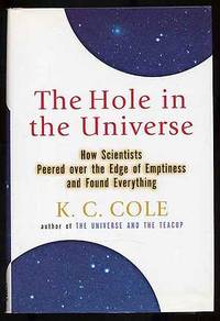 The Hole in the Universe: How Scientists Peered Over the Edge of Emptiness and Found Everything by K. C COLE - First Edition - 2001 - from Between the Covers- Rare Books, Inc. ABAA (SKU: 272336)