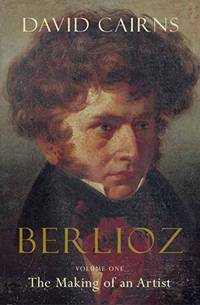 Berlioz: Volume One The Making of an Artist, 1803-1832