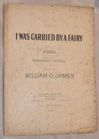 I Was Carried by a Fairy: song. Voice and piano. Words by Margaret Lovell, music by William G James