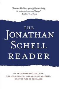 The Jonathan Schell Reader : On the United States at War, the Long Crisis of the American...