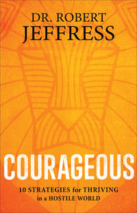 Courageous : 10 Strategies for Thriving in a Hostile World