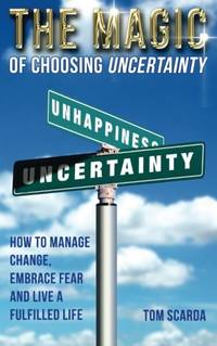 The Magic of Choosing Uncertainty: How to Manage Change, Embrace Fear and Live a Fulfilled Life