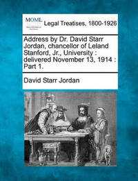 Address by Dr. David Starr Jordan, Chancellor of Leland Stanford, Jr., University: Delivered...