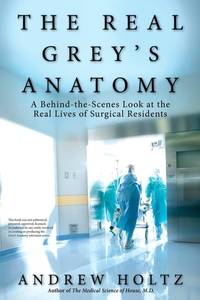The Real Grey's Anatomy: A Behind-the-Scenes Look at the Real Lives of Surgical Residents