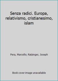 Senza radici. Europa, relativismo, cristianesimo, islam