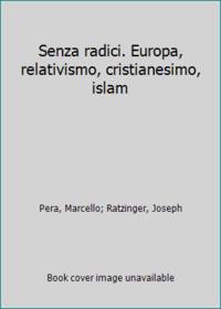 Senza radici. Europa, relativismo, cristianesimo, islam by Pera, Marcello; Ratzinger, Joseph - 2005