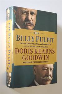 The Bully Pulpit  Theodore Roosevelt, William Howard Taft, and the Golden  Age of Journalism de Goodwin, Doris Kearns - 2013