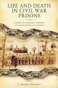 Life and Death in Civil War Prisons : The Parallel Torments of Corporal John Wesly Minnich, C. S....