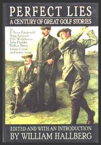 PERFECT LIES - A Century of Great Golf Stories by Hallberg, William (editor) (Owen Johnson; Charles Van Loan; Bernard Darwin; Holworthy Hall; F. Scott Fitzgerald; Ring Lardner; P. G. Wodehouse; E. C. Bentley; Carolyn McCormick; Jerry Bumpus; John Updike; James Kaplan; Charles Dickinson; Andre Dubus) - 1989