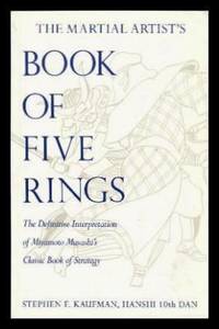 THE MARTIAL ARTIST&#039;S BOOK OF FIVE RINGS - The Definitive Interpretation of Miyamot Musashi&#039;s Classic Book of Strategy by Kaufman, Stephen F. (introduction by Miyamoto Musashi) - 1994