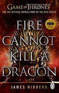 Fire Cannot Kill a Dragon: Game of Thrones and the Official Untold Story of an Epic Series
