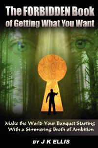 The Forbidden Book Of Getting What You Want - Make the World Your Banquet Starting With A...