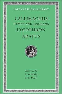 Hymns and Epigrams. Lycophron: Alexandra. Aratus: Phaenomena (Loeb Classical Library 129) (Loeb...
