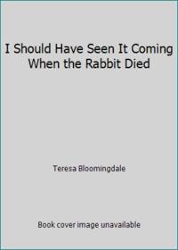 I Should Have Seen It Coming When the Rabbit Died by Teresa Bloomingdale - 1980