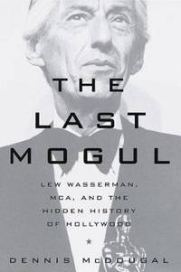 The Last Mogul : Lew Wasserman, MCA and the Hidden History of Hollywood