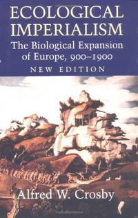 Ecological Imperialism: The Biological Expansion of Europe, 900-1900 (Studies in Environment and History) by Crosby, Alfred W