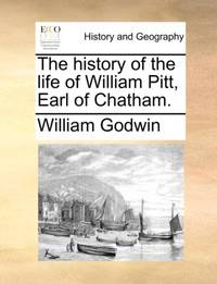 The history of the life of William Pitt, Earl of Chatham.