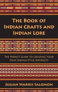 The Book of Indian Crafts and Indian Lore: The Perfect Guide to Creating Your Own Indian-Style Artifacts