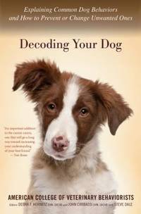 Decoding Your Dog : Explaining Common Dog Behaviors and How to Prevent or Change Unwanted Ones