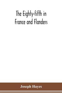 The Eighty-fifth in France and Flanders; being a history of the justly famous 85th Canadian...