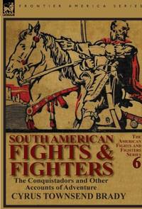 South American Fights & Fighters: the Conquistadors and Other Accounts of Adventure
