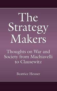 The Strategy Makers: Thoughts on War and Society from Machiavelli to Clausewitz
