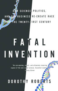 Fatal Invention: How Science, Politics, and Big Business Re-Create Race in the Twenty-First Century