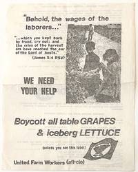 Behold, the wages of the laborers... which you kept back by fraud, cry out; and the cries of the harvesters have reached the ear of the Lord of hosts.&quot; (James 5:4 RSV). We need your help. Boycott all table grapes &amp; iceberg lettuce (unless you see this label) [handbill] by United Farm Workers - [197-]