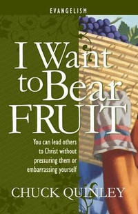 I Want to Bear Fruit: You Can Reach Others For God Without Pressuring Others or Embarrasing Yourself