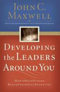 Developing the Leaders Around You : How to Help Others Reach Their Full Potential by John C. Maxwell - 2005