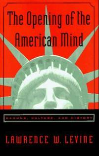 The Opening of the American Mind : Canons, Culture, and History by Lawrence W. Levine - 1996