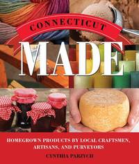 Connecticut  Made: Homegrown Products by Local Craftsmen, Artisans, and Purveyors