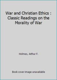 War and Christian Ethics : Classic Readings on the Morality of War