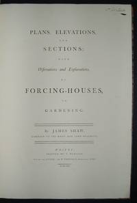 Plans, Elevations, and Sections; with Observations and Explanations, of Forcing-Houses, in Gardening. By James Shaw, Gardener to the Right Hon. Lord Mulgrave