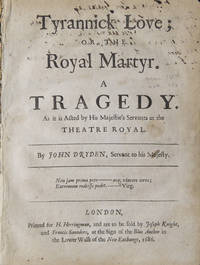 Tyrannick love; or, the royal martyr. A tragedy. As it is acted by His Majestie's servants at the Theatre Royal. By John Dryden, servant to his Majesty