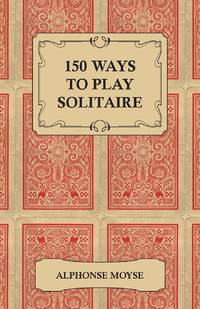 150 Ways to Play Solitaire - Complete with Layouts for Playing