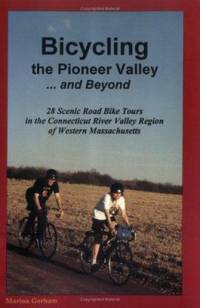 Bicycling the Pioneer Valley ... and Beyond : 28 Scenic Road Bike Tours in the Connecticut River...