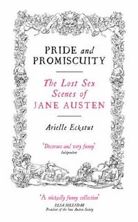 Pride and Promiscuity : The Lost Sex Scenes of Jane Austen