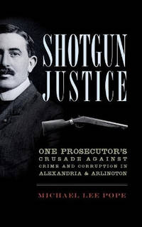 Shotgun Justice: One Prosecutor's Crusade Against Crime and Corruption in Alexandria &...