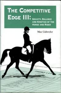 The Competitive Edge III: Gravity, Balance And Kinetics Of The Horse And Rider by Gahwyler, Max - 2000