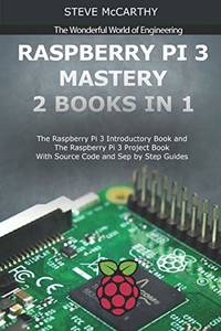 Raspberry Pi 3 Mastery - 2 Books in 1: The Raspberry Pi 3 Introductory Book and the Raspberry Pi...